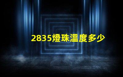2835燈珠溫度多少正常 2835燈珠規(guī)格參數(shù)